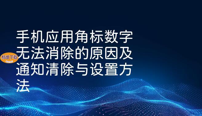 手机应用角标数字无法消除的原因及通知清除与设置方法