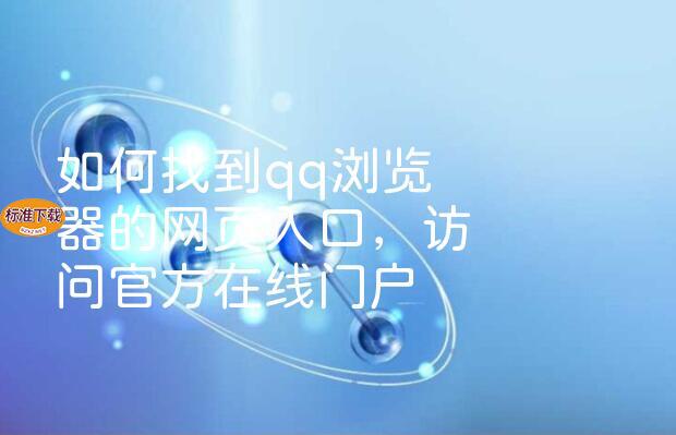 如何找到qq浏览器的网页入口，访问官方在线门户