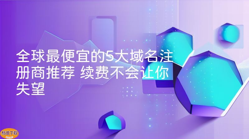 全球最便宜的5大域名注册商推荐 续费不会让你失望