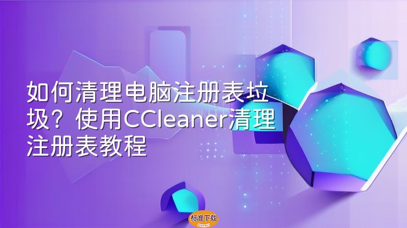 如何清理电脑注册表垃圾？使用CCleaner清理注册表教程