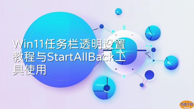 Win11任务栏透明设置教程与StartAllBack工具使用