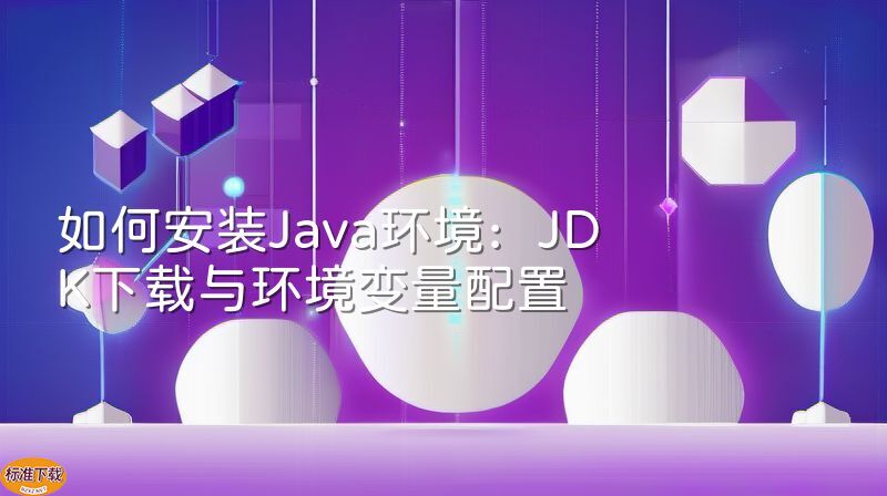 如何安装Java环境：JDK下载与环境变量配置