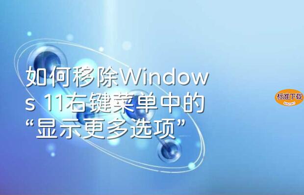 如何移除Windows 11右键菜单中的“显示更多选项”