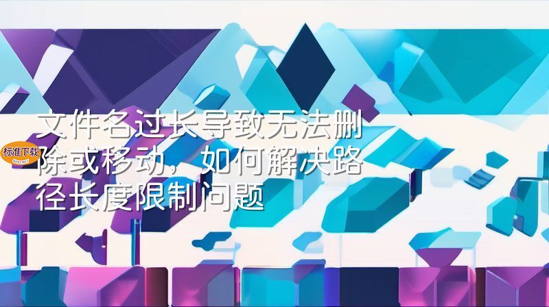 文件名过长导致无法删除或移动，如何解决路径长度限制问题