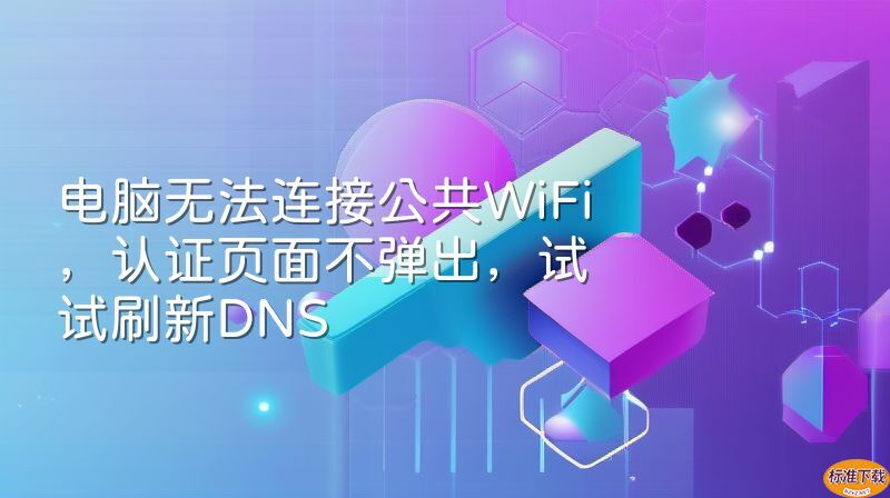 电脑无法连接公共WiFi，认证页面不弹出，试试刷新DNS