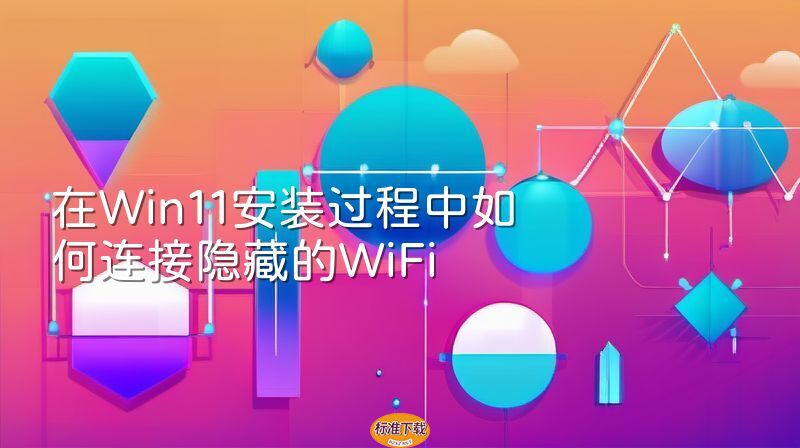 在Win11安装过程中如何连接隐藏的WiFi