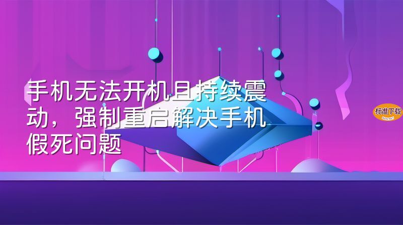 手机无法开机且持续震动，强制重启解决手机假死问题