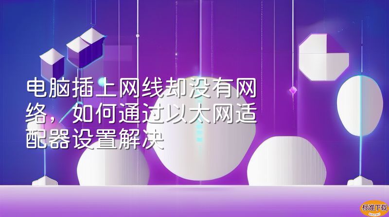 电脑插上网线却没有网络，如何通过以太网适配器设置解决