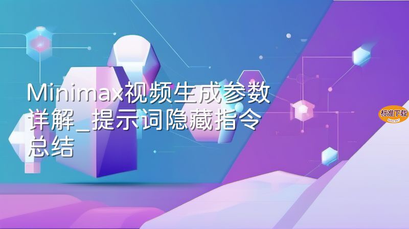 Minimax视频生成参数详解_提示词隐藏指令总结