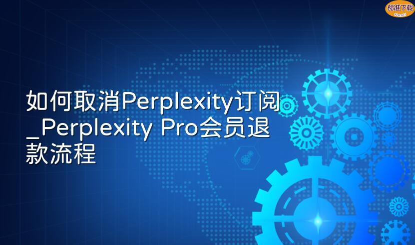 如何取消Perplexity订阅_Perplexity Pro会员退款流程