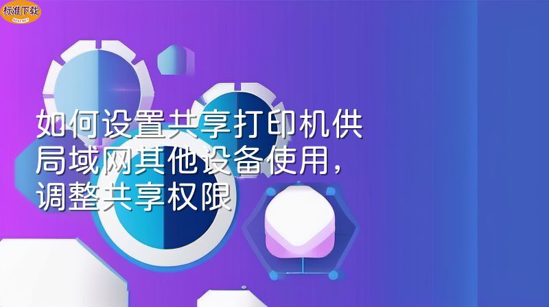 如何设置共享打印机供局域网其他设备使用，调整共享权限