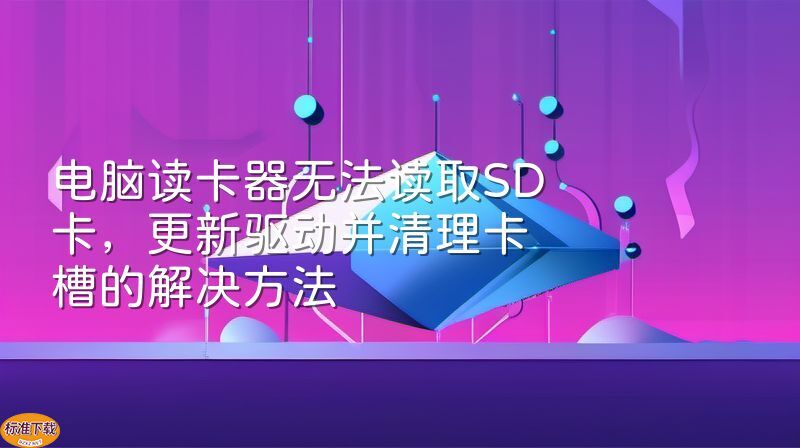电脑读卡器无法读取SD卡，更新驱动并清理卡槽的解决方法