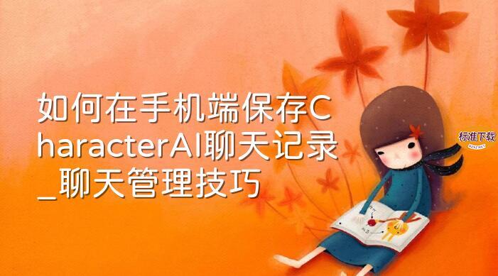 如何在手机端保存CharacterAI聊天记录_聊天管理技巧