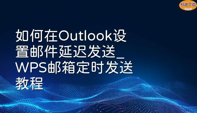 如何在Outlook设置邮件延迟发送_WPS邮箱定时发送教程
