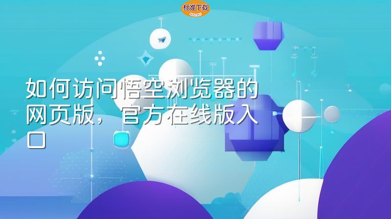 如何访问悟空浏览器的网页版，官方在线版入口