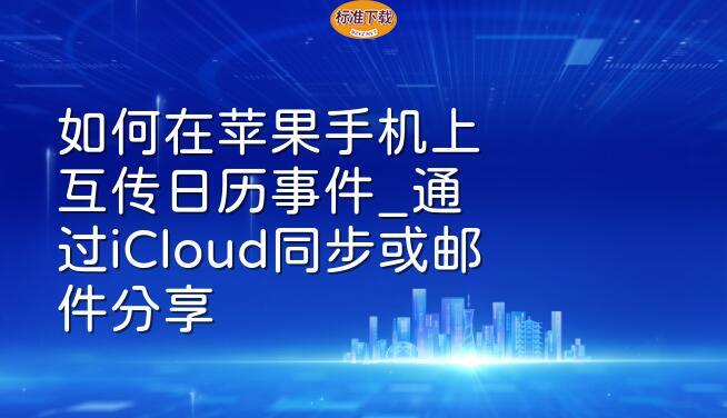 如何在苹果手机上互传日历事件_通过iCloud同步或邮件分享
