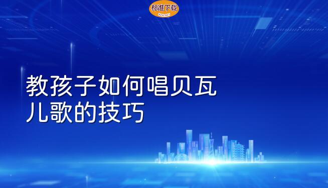 教孩子如何唱贝瓦儿歌的技巧
