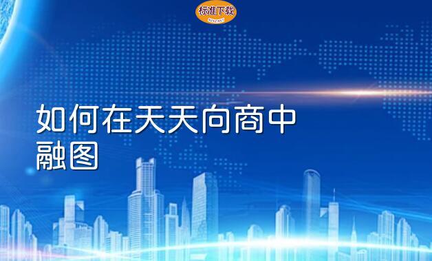 如何在天天向商中融图