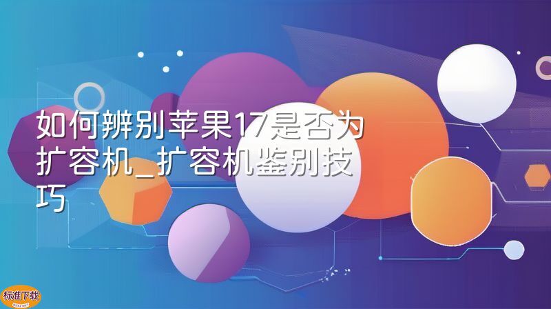 如何辨别苹果17是否为扩容机_扩容机鉴别技巧