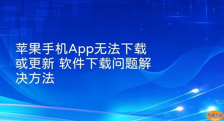 苹果手机App无法下载或更新 软件下载问题解决方法