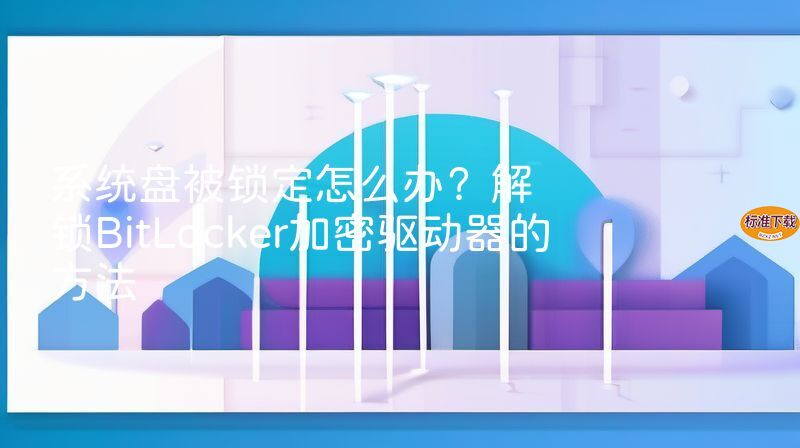 系统盘被锁定怎么办？解锁BitLocker加密驱动器的方法