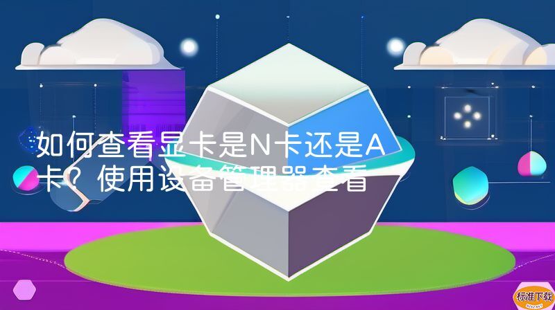如何查看显卡是N卡还是A卡？使用设备管理器查看