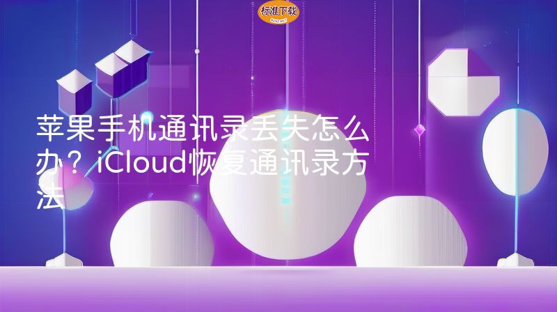 苹果手机通讯录丢失怎么办？iCloud恢复通讯录方法