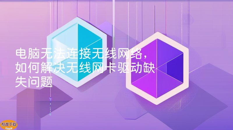 电脑无法连接无线网络，如何解决无线网卡驱动缺失问题