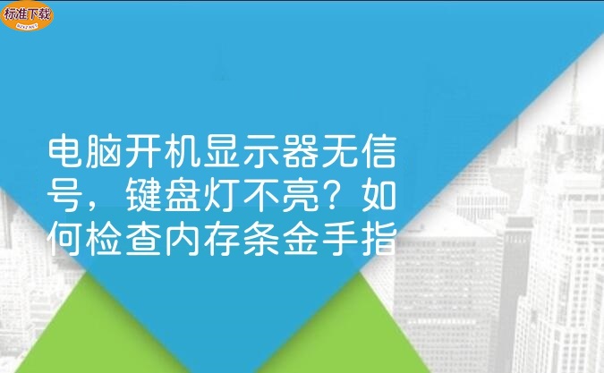 电脑开机显示器无信号，键盘灯不亮？如何检查内存条金手指