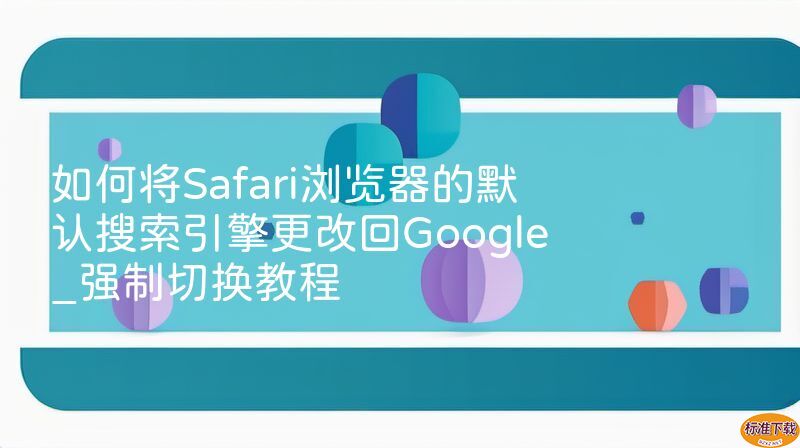 如何将Safari浏览器的默认搜索引擎更改回Google_强制切换教程