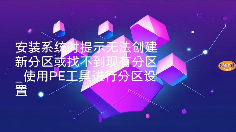 安装系统时提示无法创建新分区或找不到现有分区_使用PE工具进行分区设置