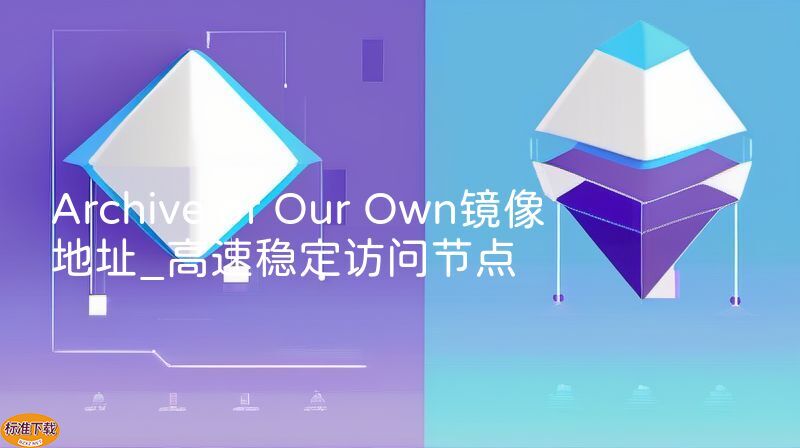 Archive of Our Own镜像地址_高速稳定访问节点