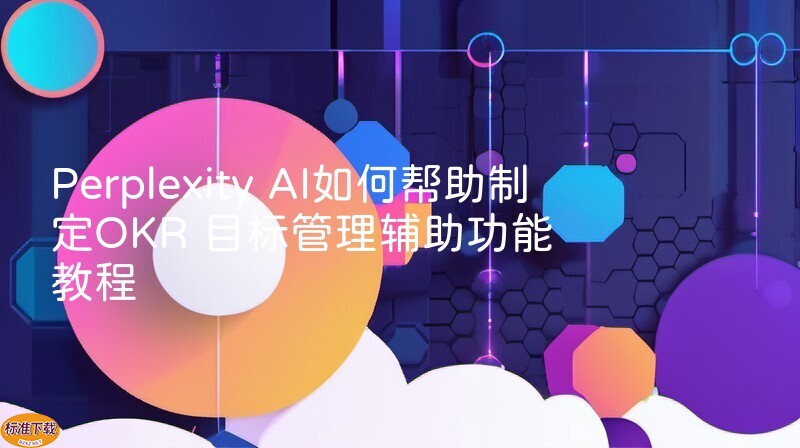 Perplexity AI如何帮助制定OKR 目标管理辅助功能教程