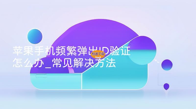 苹果手机频繁弹出ID验证怎么办_常见解决方法