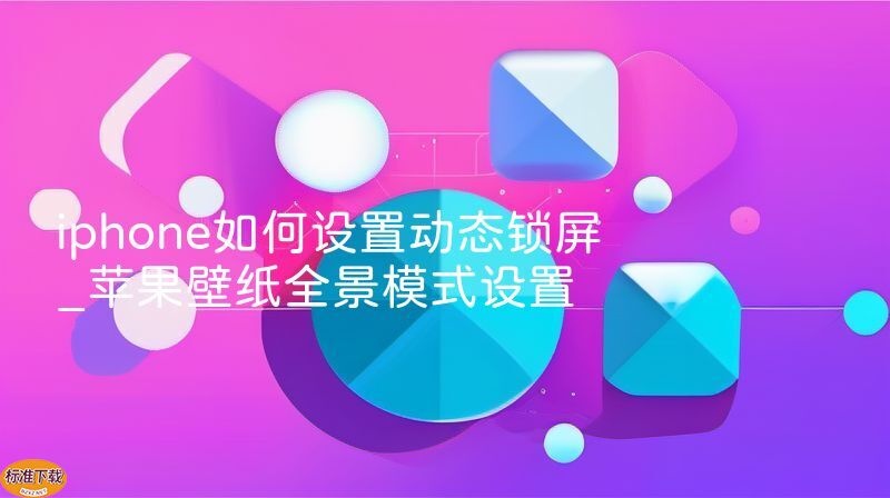 iphone如何设置动态锁屏_苹果壁纸全景模式设置