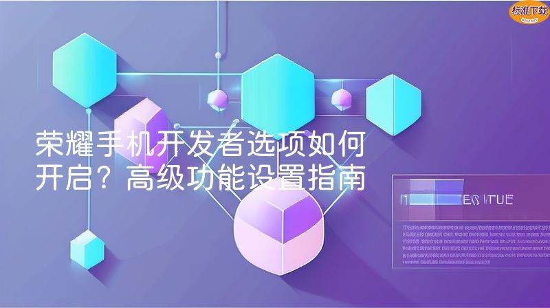 荣耀手机开发者选项如何开启？高级功能设置指南