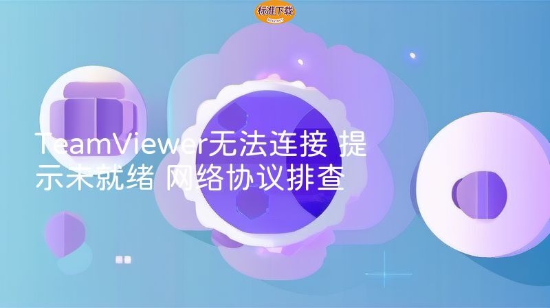 TeamViewer无法连接 提示未就绪 网络协议排查