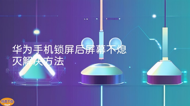 华为手机锁屏后屏幕不熄灭解决方法