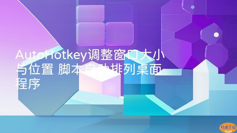 AutoHotkey调整窗口大小与位置 脚本自动排列桌面程序