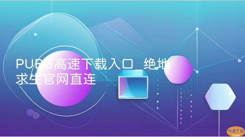 PUBG高速下载入口_绝地求生官网直连