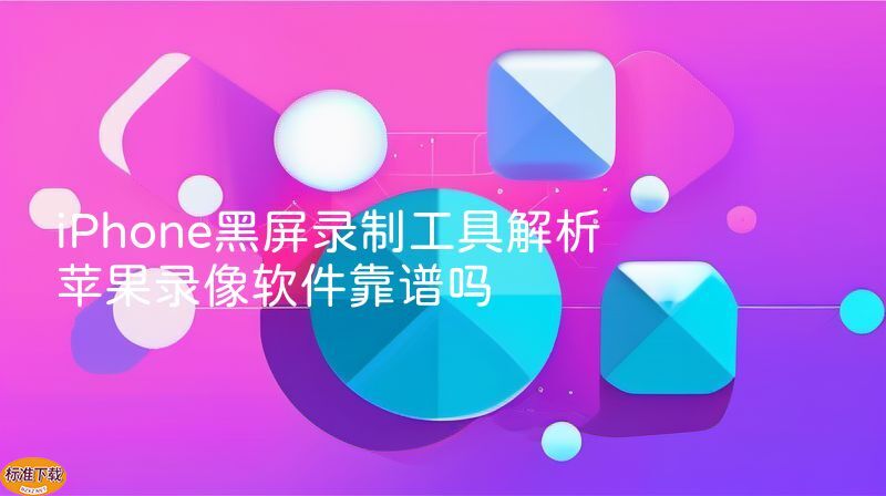 iPhone黑屏录制工具解析 苹果录像软件靠谱吗