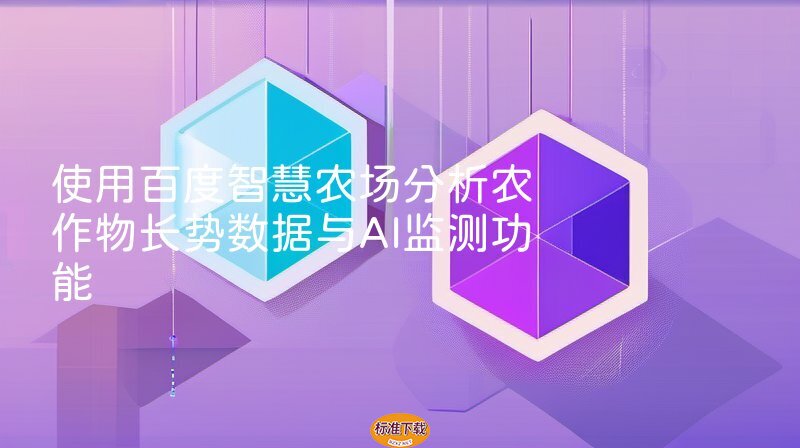使用百度智慧农场分析农作物长势数据与AI监测功能