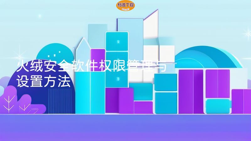 火绒安全软件权限管理与设置方法
