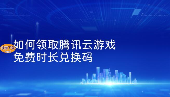 如何领取腾讯云游戏免费时长兑换码