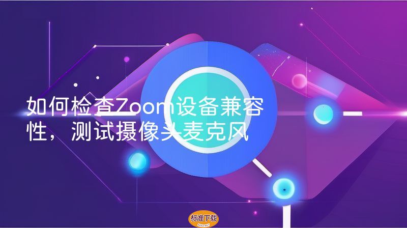如何检查Zoom设备兼容性，测试摄像头麦克风