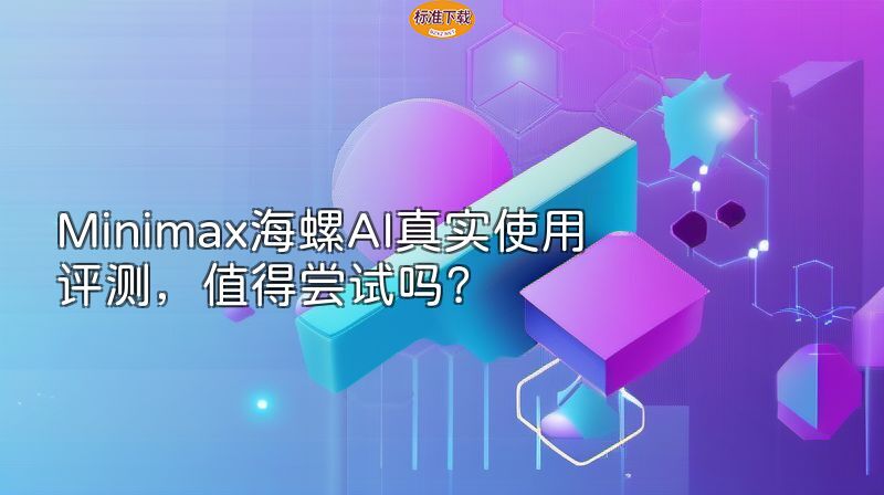 Minimax海螺AI真实使用评测，值得尝试吗？