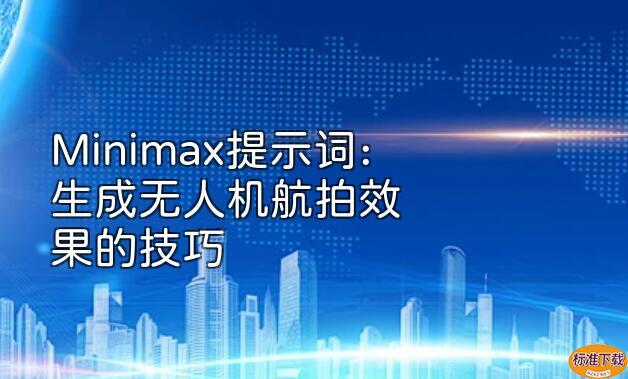 Minimax提示词：生成无人机航拍效果的技巧