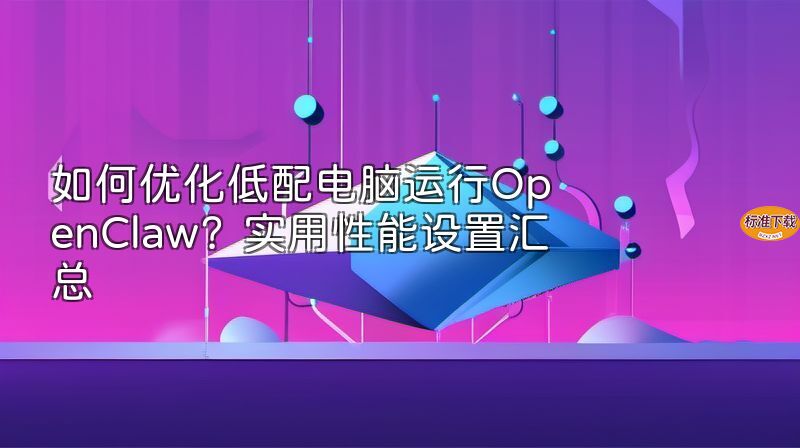 如何优化低配电脑运行OpenClaw？实用性能设置汇总