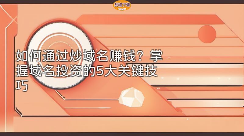如何通过炒域名赚钱？掌握域名投资的5大关键技巧