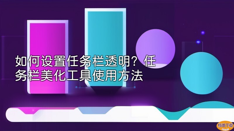 如何设置任务栏透明？任务栏美化工具使用方法